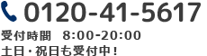 0120-41-5617 受付時間  8:00-20:00 土日・祝日も受付中！